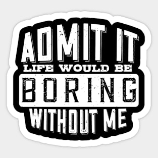 Admit It Life Would Be Boring Without Me Funny Saying Sticker